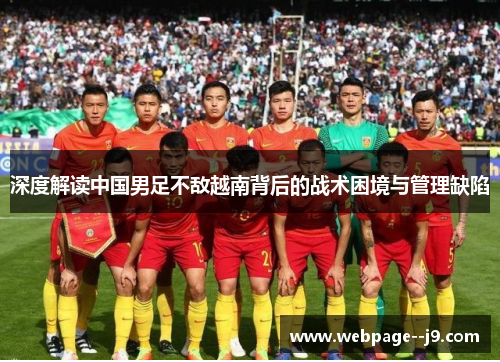 深度解读中国男足不敌越南背后的战术困境与管理缺陷