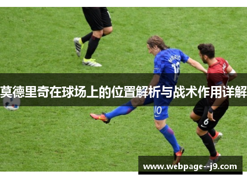 莫德里奇在球场上的位置解析与战术作用详解