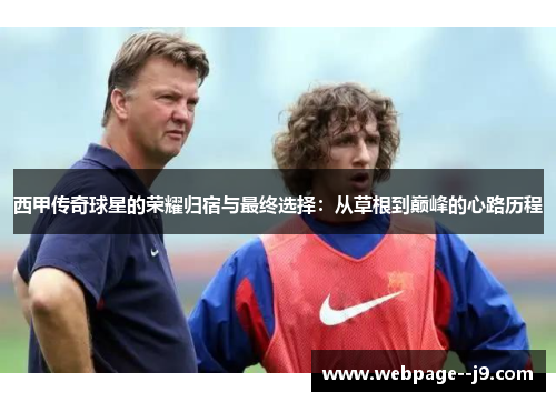 西甲传奇球星的荣耀归宿与最终选择：从草根到巅峰的心路历程