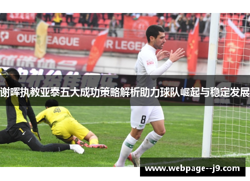 谢晖执教亚泰五大成功策略解析助力球队崛起与稳定发展 谢晖执教亚泰五大成功策略解析助力球队崛起与稳定发展