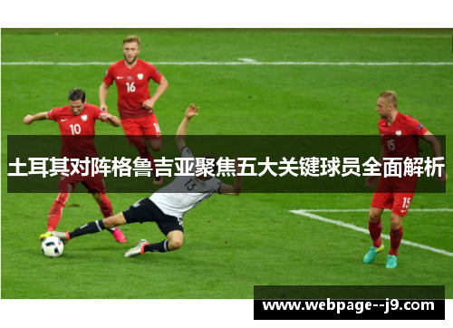 土耳其对阵格鲁吉亚聚焦五大关键球员全面解析