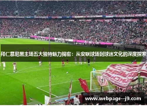 拜仁慕尼黑主场五大独特魅力揭密:从安联球场到球迷文化的深度探索 拜仁慕尼黑主场五大独特魅力揭密:从安联球场到球迷文化的深度探索