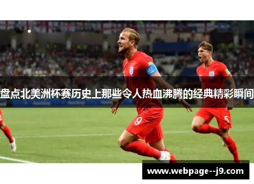 盘点北美洲杯赛历史上那些令人热血沸腾的经典精彩瞬间