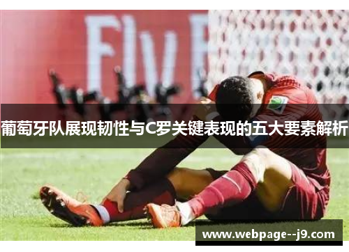 葡萄牙队展现韧性与C罗关键表现的五大要素解析