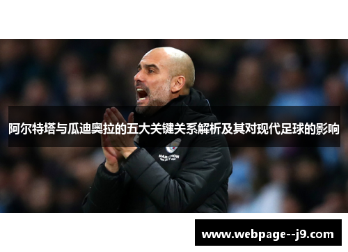 阿尔特塔与瓜迪奥拉的五大关键关系解析及其对现代足球的影响 阿尔特塔与瓜迪奥拉的五大关键关系解析及其对现代足球的影响