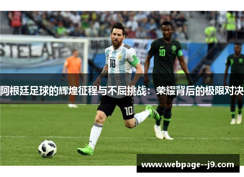 阿根廷足球的辉煌征程与不屈挑战：荣耀背后的极限对决