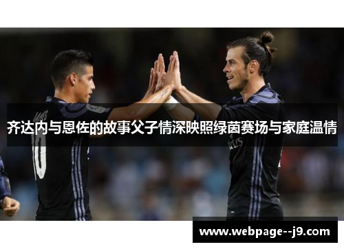 齐达内与恩佐的故事父子情深映照绿茵赛场与家庭温情