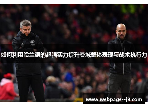 如何利用哈兰德的超强实力提升曼城整体表现与战术执行力