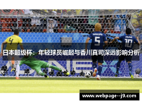 日本超级杯:年轻球员崛起与香川真司深远影响分析 日本超级杯:年轻球员崛起与香川真司深远影响分析