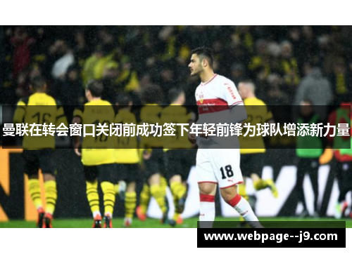曼联在转会窗口关闭前成功签下年轻前锋为球队增添新力量 曼联在转会窗口关闭前成功签下年轻前锋为球队增添新力量