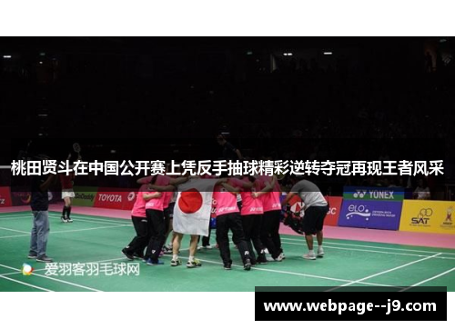 桃田贤斗在中国公开赛上凭反手抽球精彩逆转夺冠再现王者风采 桃田贤斗在中国公开赛上凭反手抽球精彩逆转夺冠再现王者风采