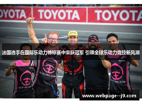 法国选手在国际乐动力锦标赛中荣获冠军 引领全球乐动力竞技新风潮 法国选手在国际乐动力锦标赛中荣获冠军 引领全球乐动力竞技新风潮