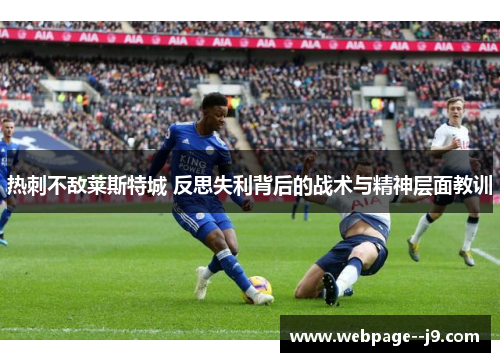 热刺不敌莱斯特城 反思失利背后的战术与精神层面教训 热刺不敌莱斯特城 反思失利背后的战术与精神层面教训