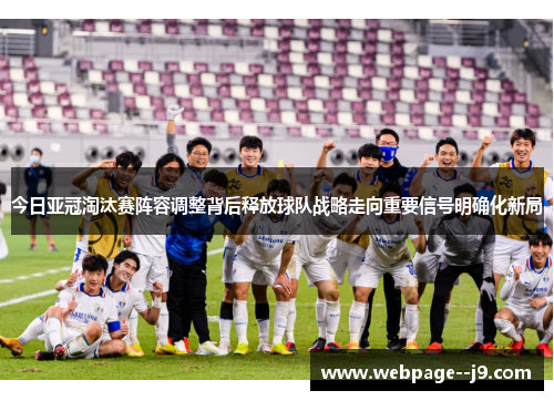 今日亚冠淘汰赛阵容调整背后释放球队战略走向重要信号明确化新局 今日亚冠淘汰赛阵容调整背后释放球队战略走向重要信号明确化新局