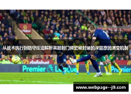 从战术执行到防守压迫解析英超射门频繁被封堵的深层原因演变机制