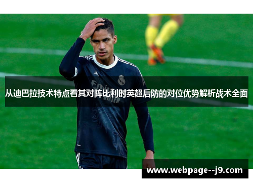 从迪巴拉技术特点看其对阵比利时英超后防的对位优势解析战术全面 从迪巴拉技术特点看其对阵比利时英超后防的对位优势解析战术全面