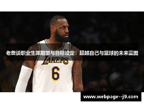 老詹谈职业生涯期望与目标设定：超越自己与篮球的未来蓝图