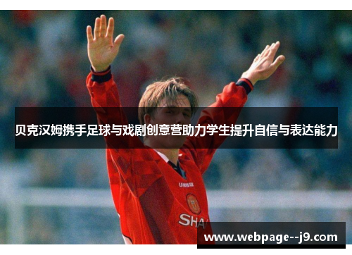 贝克汉姆携手足球与戏剧创意营助力学生提升自信与表达能力 贝克汉姆携手足球与戏剧创意营助力学生提升自信与表达能力