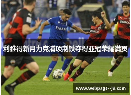 利雅得新月力克浦项制铁夺得亚冠荣耀满贯 利雅得新月力克浦项制铁夺得亚冠荣耀满贯
