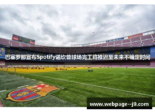 巴塞罗那宣布Spotify诺坎普球场完工将推迟至未来不确定时间 巴塞罗那宣布Spotify诺坎普球场完工将推迟至未来不确定时间
