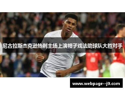 尼古拉斯杰克逊热刺主场上演帽子戏法助球队大胜对手 尼古拉斯杰克逊热刺主场上演帽子戏法助球队大胜对手