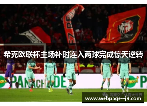 希克欧联杯主场补时连入两球完成惊天逆转 希克欧联杯主场补时连入两球完成惊天逆转