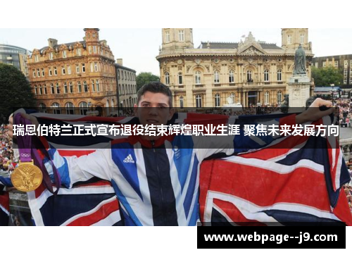瑞恩伯特兰正式宣布退役结束辉煌职业生涯 聚焦未来发展方向 瑞恩伯特兰正式宣布退役结束辉煌职业生涯 聚焦未来发展方向