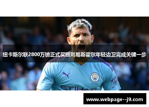 纽卡斯尔联2800万镑正式买断刘易斯霍尔年轻边卫完成关键一步