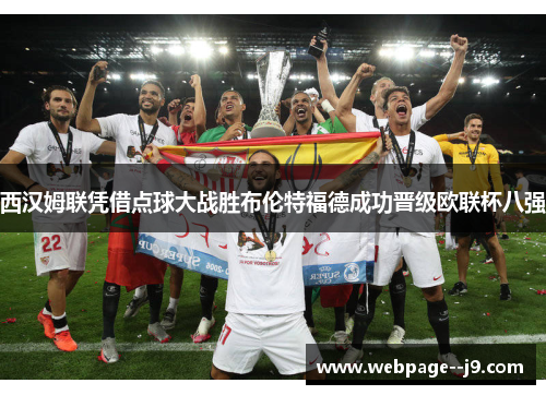 西汉姆联凭借点球大战胜布伦特福德成功晋级欧联杯八强 西汉姆联凭借点球大战胜布伦特福德成功晋级欧联杯八强