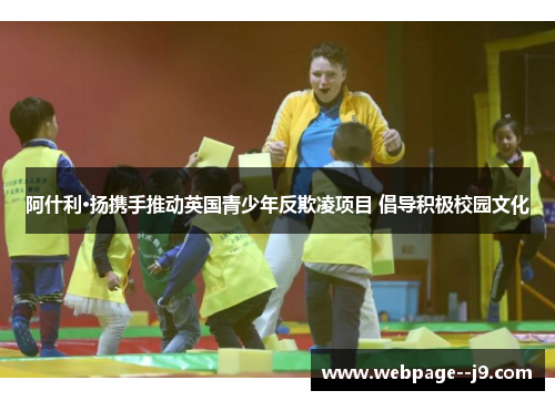 阿什利·扬携手推动英国青少年反欺凌项目 倡导积极校园文化