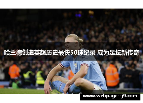 哈兰德创造英超历史最快50球纪录 成为足坛新传奇