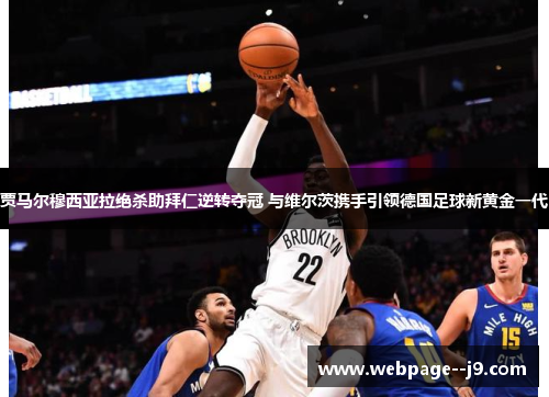 贾马尔穆西亚拉绝杀助拜仁逆转夺冠 与维尔茨携手引领德国足球新黄金一代 贾马尔穆西亚拉绝杀助拜仁逆转夺冠 与维尔茨携手引领德国足球新黄金一代