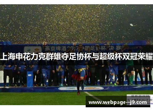 上海申花力克群雄夺足协杯与超级杯双冠荣耀 上海申花力克群雄夺足协杯与超级杯双冠荣耀