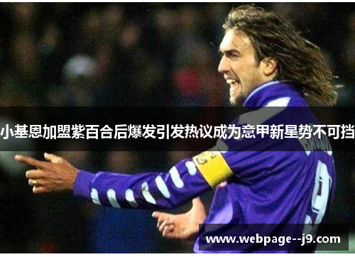 小基恩加盟紫百合后爆发引发热议成为意甲新星势不可挡