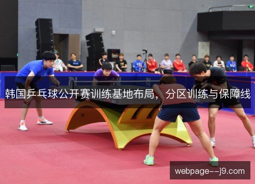 韩国乒乓球公开赛训练基地布局,分区训练与保障线 韩国乒乓球公开赛训练基地布局,分区训练与保障线