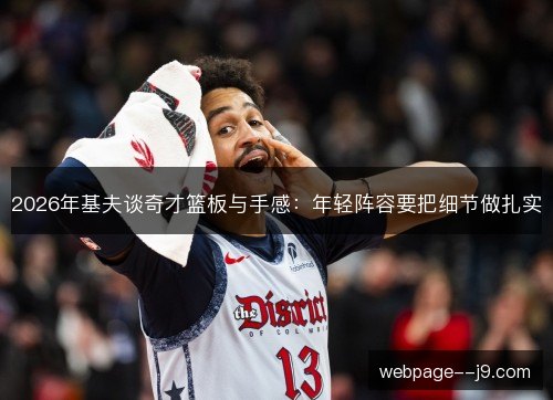 2026年基夫谈奇才篮板与手感:年轻阵容要把细节做扎实 2026年基夫谈奇才篮板与手感:年轻阵容要把细节做扎实